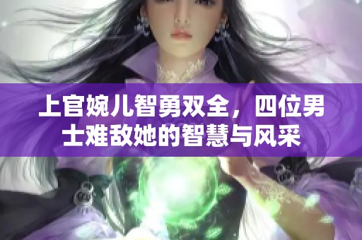 上官婉儿智勇双全，四位男士难敌她的智慧与风采
