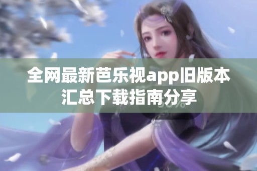 全网最新芭乐视app旧版本汇总下载指南分享