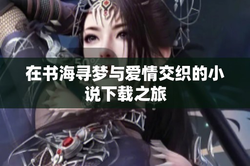 在书海寻梦与爱情交织的小说下载之旅