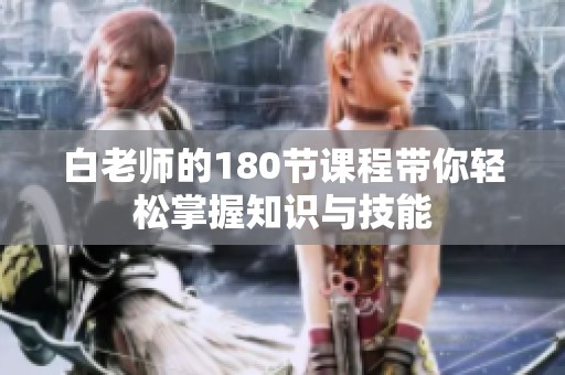 白老师的180节课程带你轻松掌握知识与技能