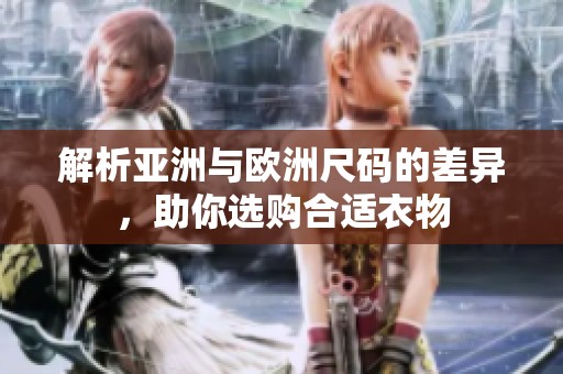解析亚洲与欧洲尺码的差异，助你选购合适衣物