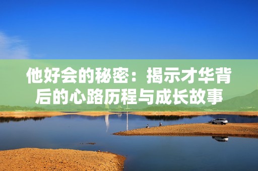 他好会的秘密：揭示才华背后的心路历程与成长故事