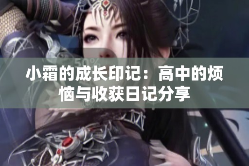 小霜的成长印记：高中的烦恼与收获日记分享