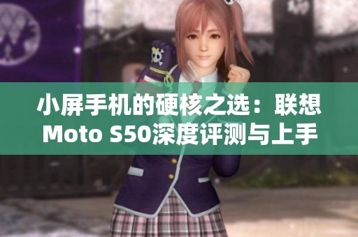 小屏手机的硬核之选：联想Moto S50深度评测与上手体验