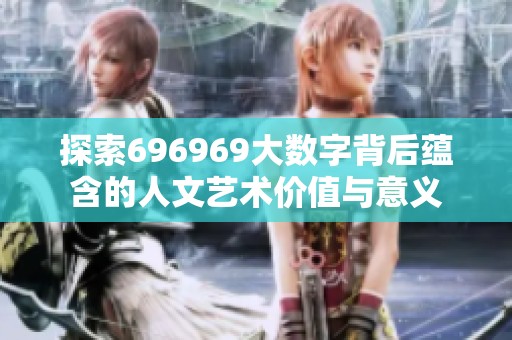 探索696969大数字背后蕴含的人文艺术价值与意义