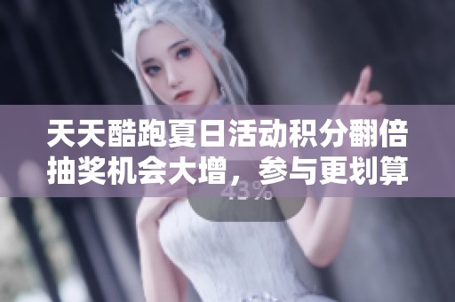 天天酷跑夏日活动积分翻倍抽奖机会大增，参与更划算！
