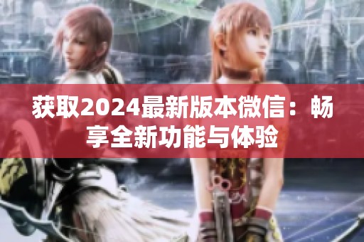 获取2024最新版本微信：畅享全新功能与体验