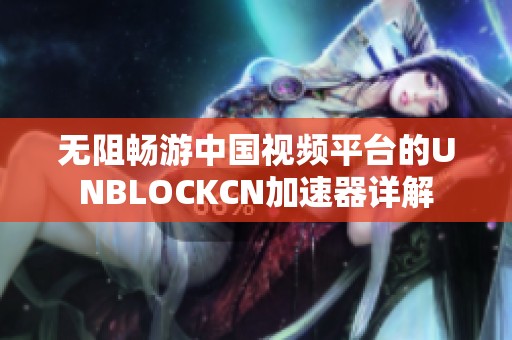 无阻畅游中国视频平台的UNBLOCKCN加速器详解