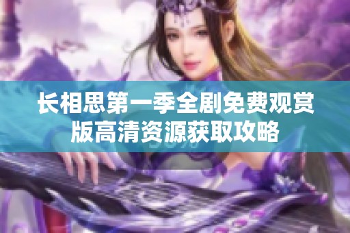 长相思第一季全剧免费观赏版高清资源获取攻略