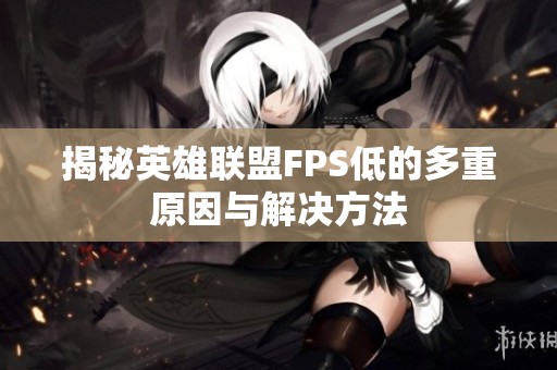 揭秘英雄联盟FPS低的多重原因与解决方法