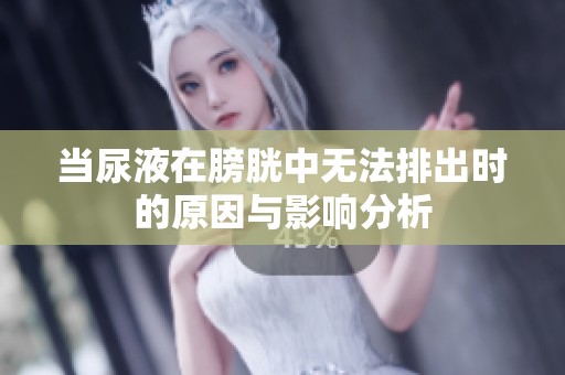 当尿液在膀胱中无法排出时的原因与影响分析