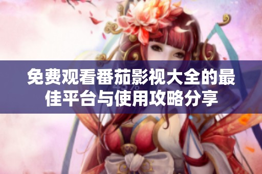 免费观看番茄影视大全的最佳平台与使用攻略分享