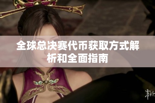 全球总决赛代币获取方式解析和全面指南