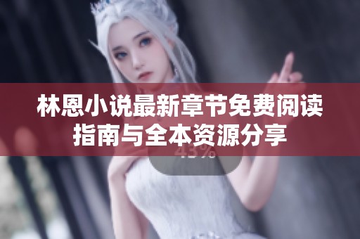 林恩小说最新章节免费阅读指南与全本资源分享