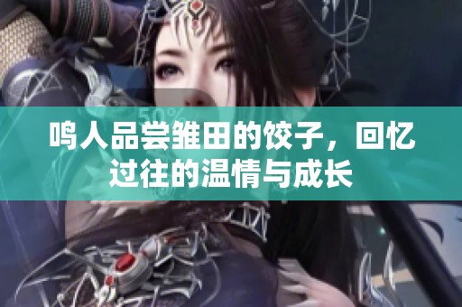 鸣人品尝雏田的饺子，回忆过往的温情与成长