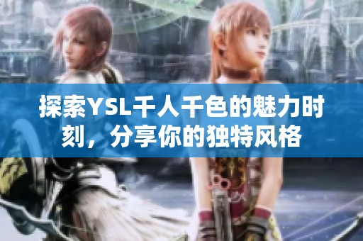 探索YSL千人千色的魅力时刻，分享你的独特风格
