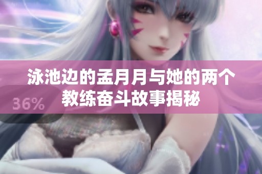 泳池边的孟月月与她的两个教练奋斗故事揭秘