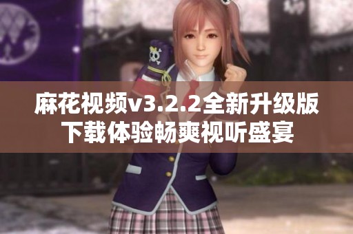 麻花视频v3.2.2全新升级版下载体验畅爽视听盛宴