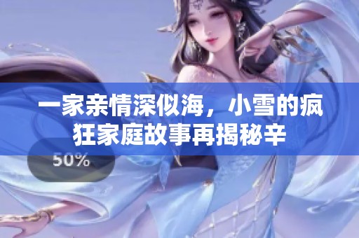 一家亲情深似海，小雪的疯狂家庭故事再揭秘辛