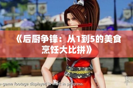 《后厨争锋：从1到5的美食烹饪大比拼》