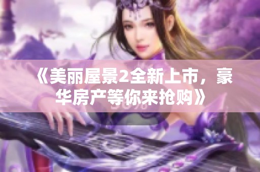 《美丽屋景2全新上市，豪华房产等你来抢购》