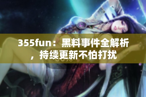 355fun：黑料事件全解析，持续更新不怕打扰
