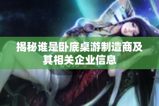 揭秘谁是卧底桌游制造商及其相关企业信息