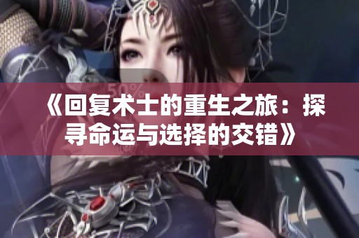 《回复术士的重生之旅：探寻命运与选择的交错》
