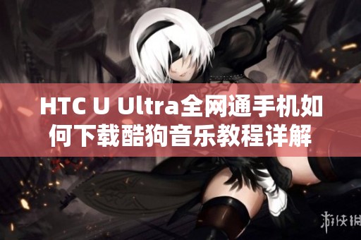 HTC U Ultra全网通手机如何下载酷狗音乐教程详解