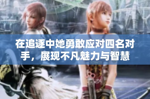 在追逐中她勇敢应对四名对手，展现不凡魅力与智慧