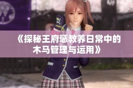 《探秘王府惩教养日常中的木马管理与运用》