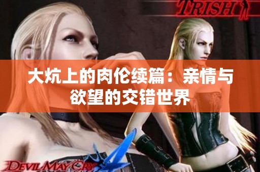 大炕上的肉伦续篇：亲情与欲望的交错世界