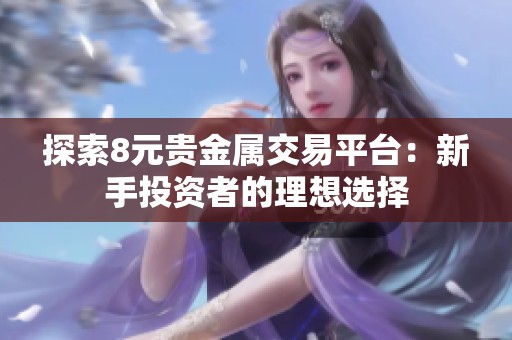 探索8元贵金属交易平台：新手投资者的理想选择