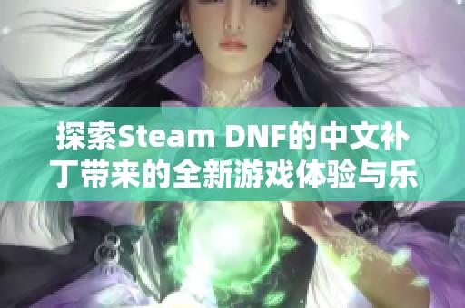探索Steam DNF的中文补丁带来的全新游戏体验与乐趣