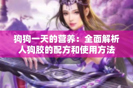 狗狗一天的营养：全面解析人狗胶的配方和使用方法