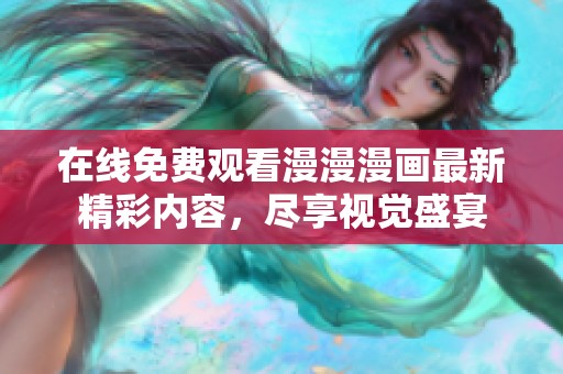 在线免费观看漫漫漫画最新精彩内容，尽享视觉盛宴