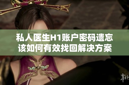 私人医生H1账户密码遗忘该如何有效找回解决方案