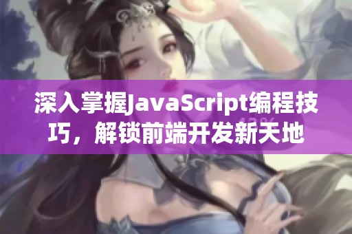 深入掌握JavaScript编程技巧，解锁前端开发新天地