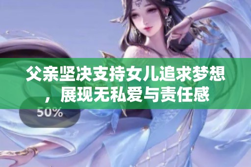 父亲坚决支持女儿追求梦想，展现无私爱与责任感