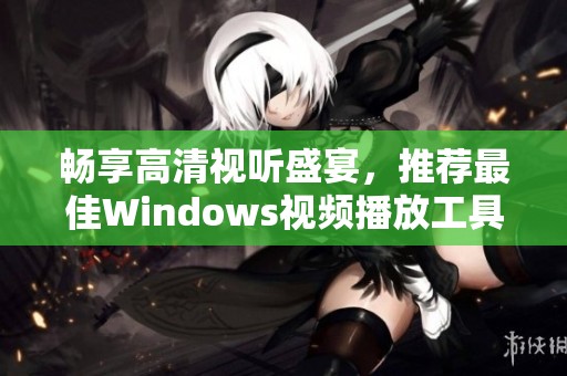畅享高清视听盛宴，推荐最佳Windows视频播放工具