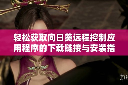轻松获取向日葵远程控制应用程序的下载链接与安装指南