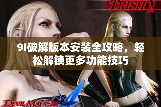 9I破解版本安装全攻略，轻松解锁更多功能技巧