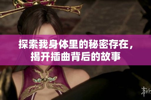 探索我身体里的秘密存在，揭开插曲背后的故事