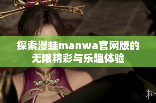 探索漫蛙manwa官网版的无限精彩与乐趣体验