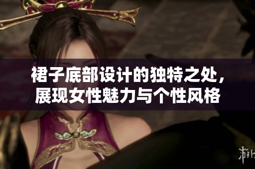裙子底部设计的独特之处，展现女性魅力与个性风格