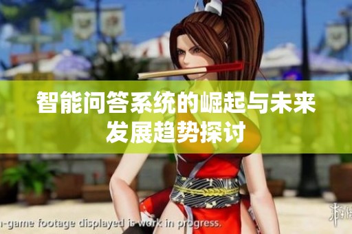 智能问答系统的崛起与未来发展趋势探讨
