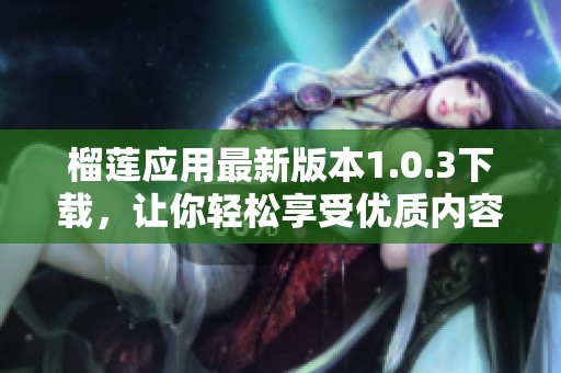 榴莲应用最新版本1.0.3下载，让你轻松享受优质内容体验