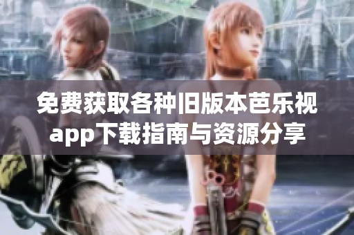 免费获取各种旧版本芭乐视app下载指南与资源分享