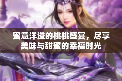 蜜意洋溢的桃桃盛宴，尽享美味与甜蜜的幸福时光