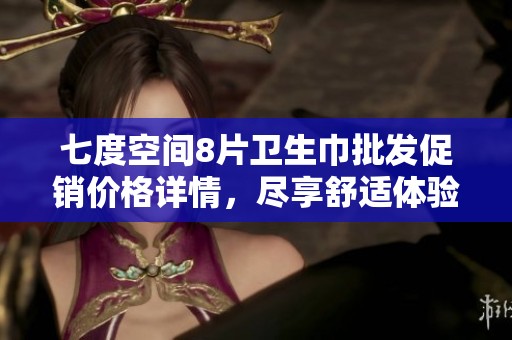 七度空间8片卫生巾批发促销价格详情，尽享舒适体验
